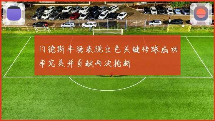 门德斯半场表现出色关键传球成功率完美并贡献两次抢断