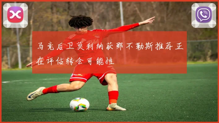 马竞后卫莫利纳获那不勒斯推荐正在评估转会可能性