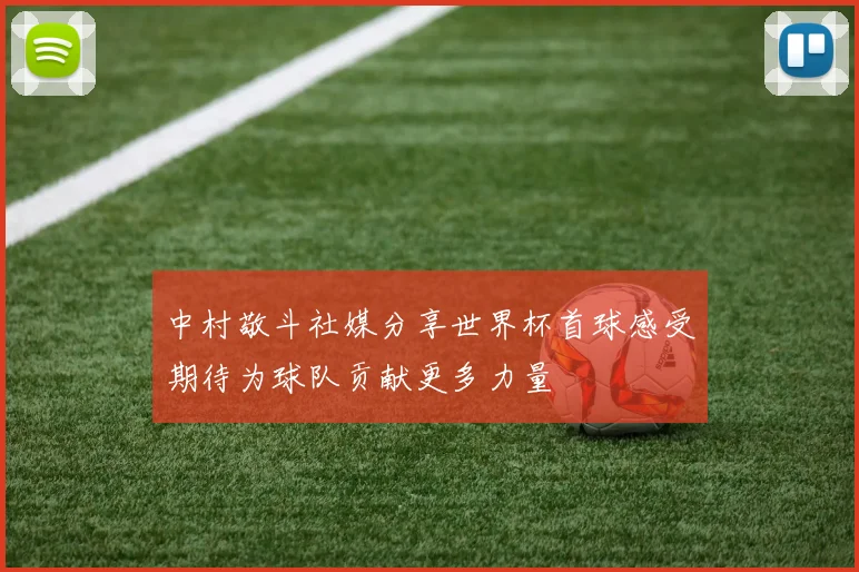 中村敬斗社媒分享世界杯首球感受期待为球队贡献更多力量