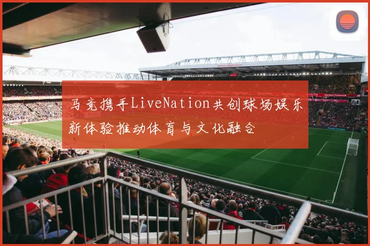 马竞携手LiveNation共创球场娱乐新体验推动体育与文化融合